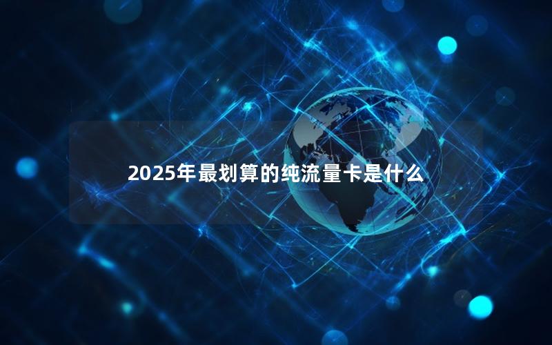 2025年最划算的纯流量卡是什么