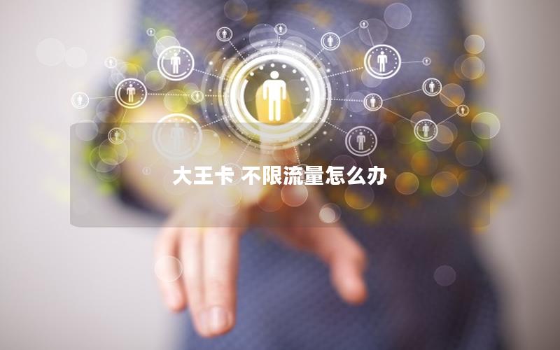 大王卡 不限流量怎么办