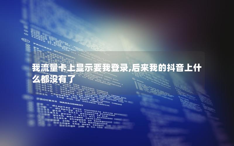 我流量卡上显示要我登录,后来我的抖音上什么都没有了