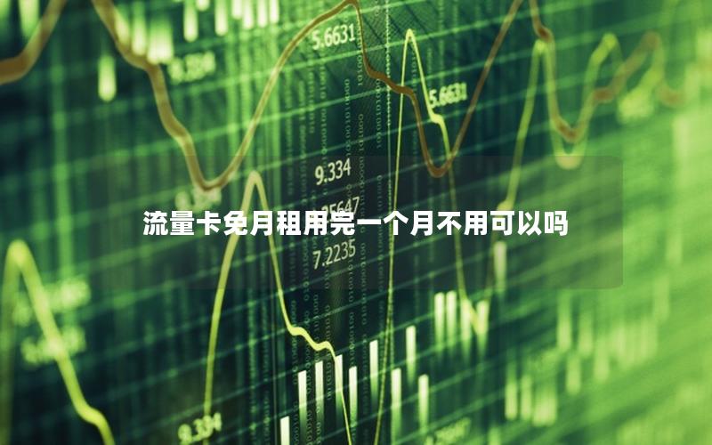 流量卡免月租用完一个月不用可以吗