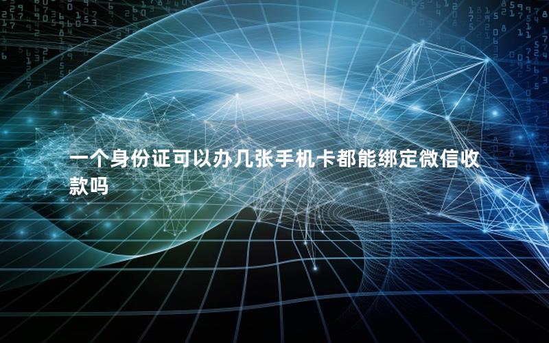 一个身份证可以办几张手机卡都能绑定微信收款吗