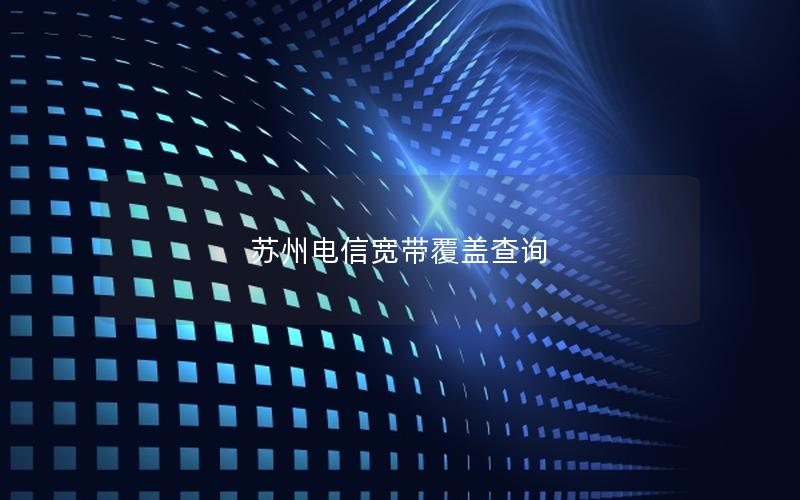 苏州电信宽带覆盖查询