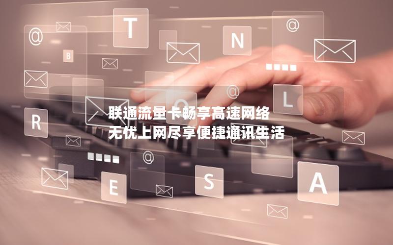 联通流量卡畅享高速网络 无忧上网尽享便捷通讯生活