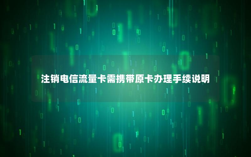 注销电信流量卡需携带原卡办理手续说明