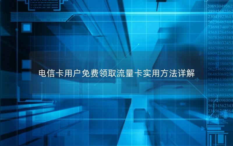 电信卡用户免费领取流量卡实用方法详解