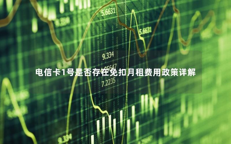 电信卡1号是否存在免扣月租费用政策详解