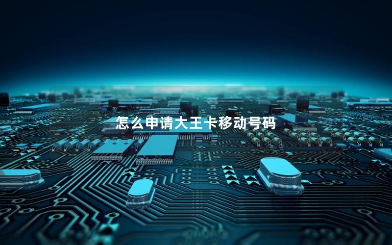怎么申请大王卡移动号码