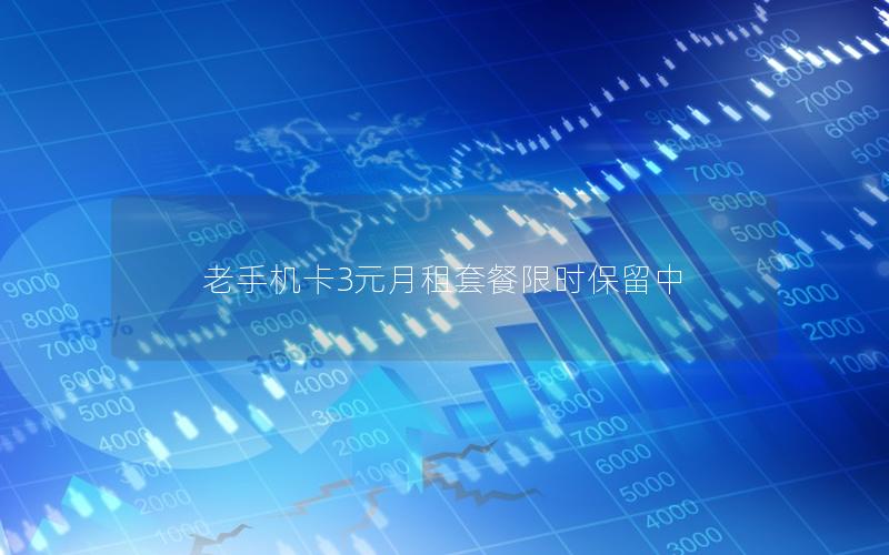 老手机卡3元月租套餐限时保留中