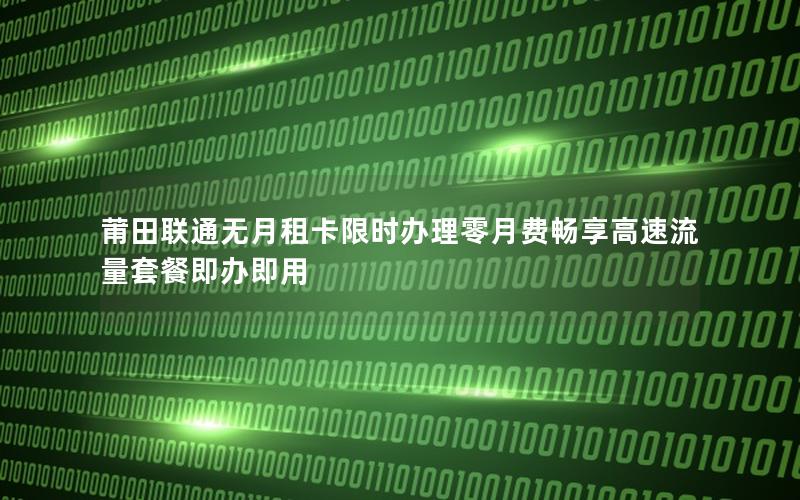 莆田联通无月租卡限时办理零月费畅享高速流量套餐即办即用