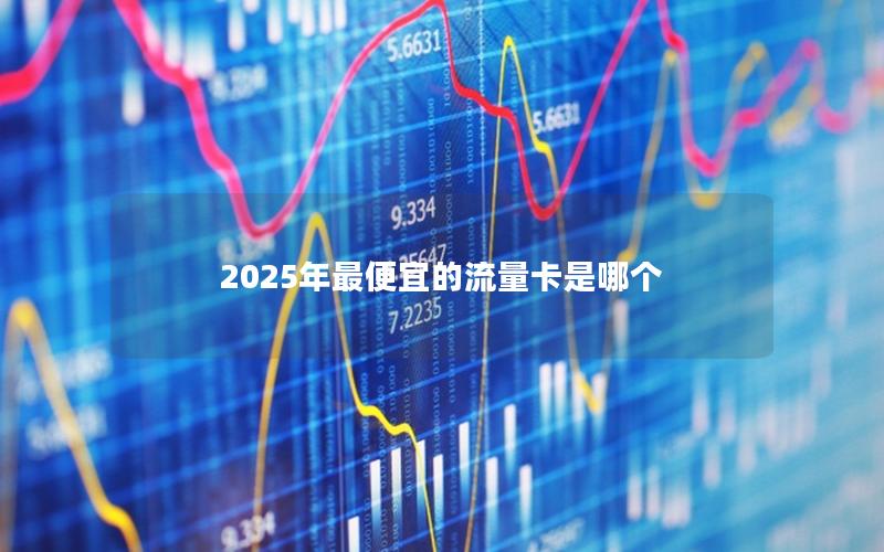 2025年最便宜的流量卡是哪个