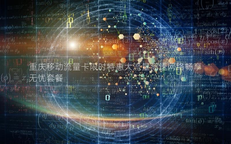 重庆移动流量卡限时特惠大流量高速网络畅享无忧套餐