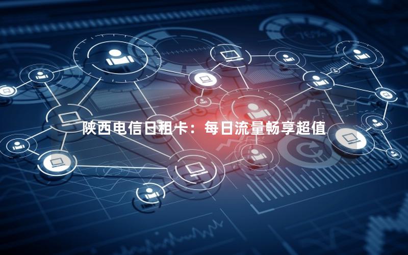 陕西电信日租卡：每日流量畅享超值