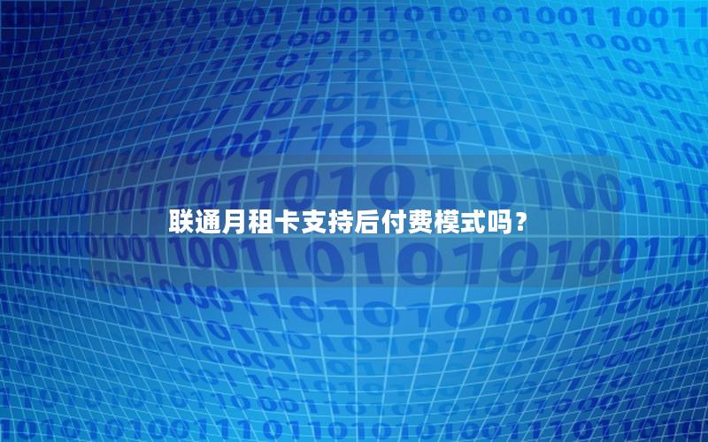 联通月租卡支持后付费模式吗？