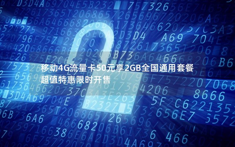 移动4G流量卡50元享2GB全国通用套餐超值特惠限时开售