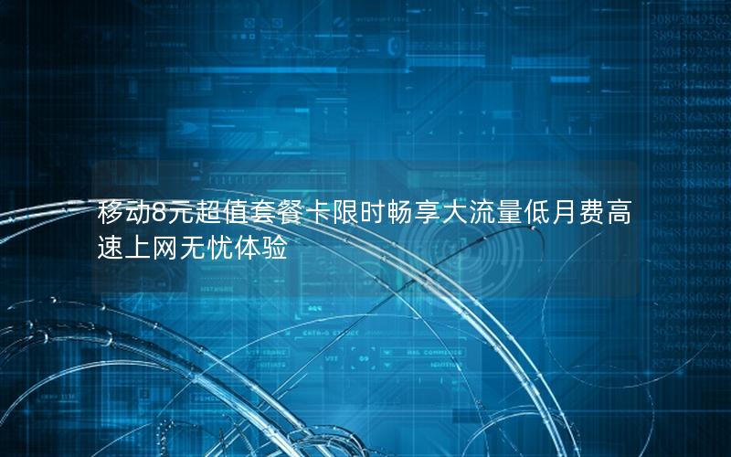 移动8元超值套餐卡限时畅享大流量低月费高速上网无忧体验