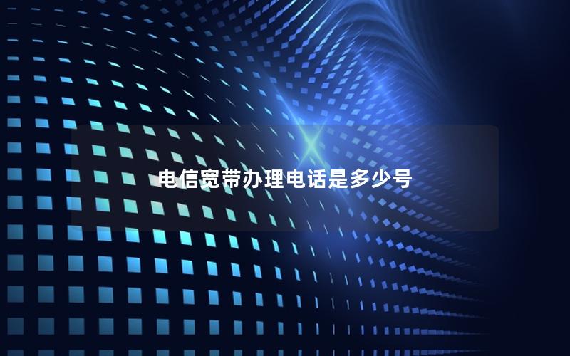 电信宽带办理电话是多少号