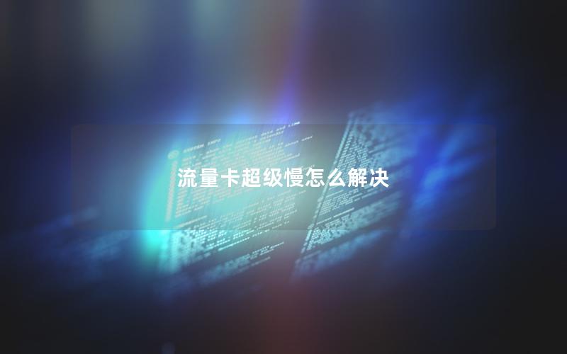 流量卡超级慢怎么解决