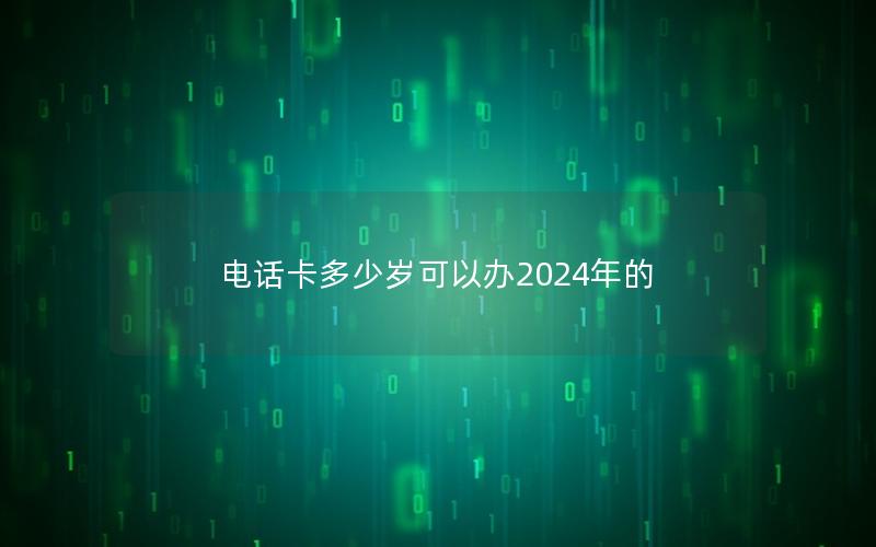 电话卡多少岁可以办2025年的