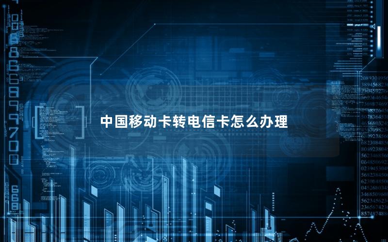 中国移动卡转电信卡怎么办理