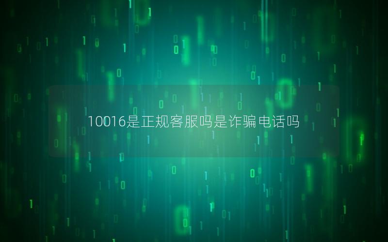 10016是正规客服吗是诈骗电话吗