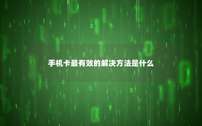 手机卡最有效的解决方法是什么