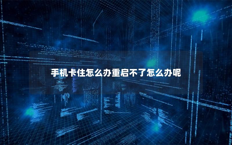 手机卡住怎么办重启不了怎么办呢