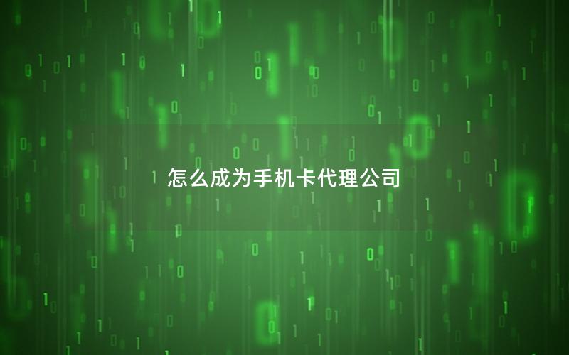 怎么成为手机卡代理公司