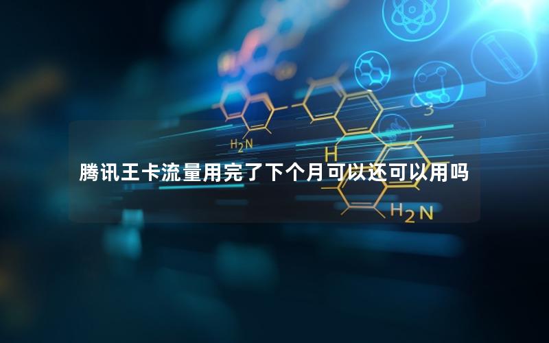 腾讯王卡流量用完了下个月可以还可以用吗