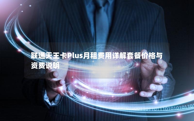 联通天王卡Plus月租费用详解套餐价格与资费说明