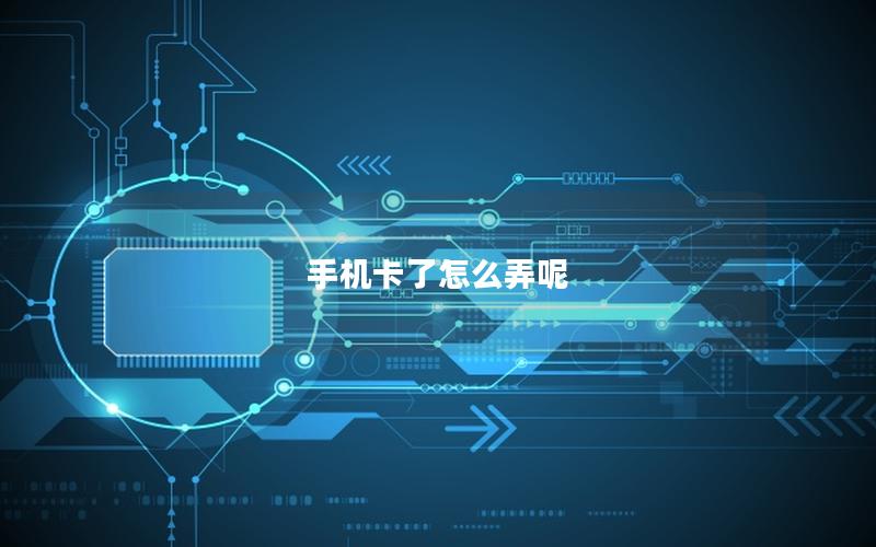 手机卡了怎么弄呢