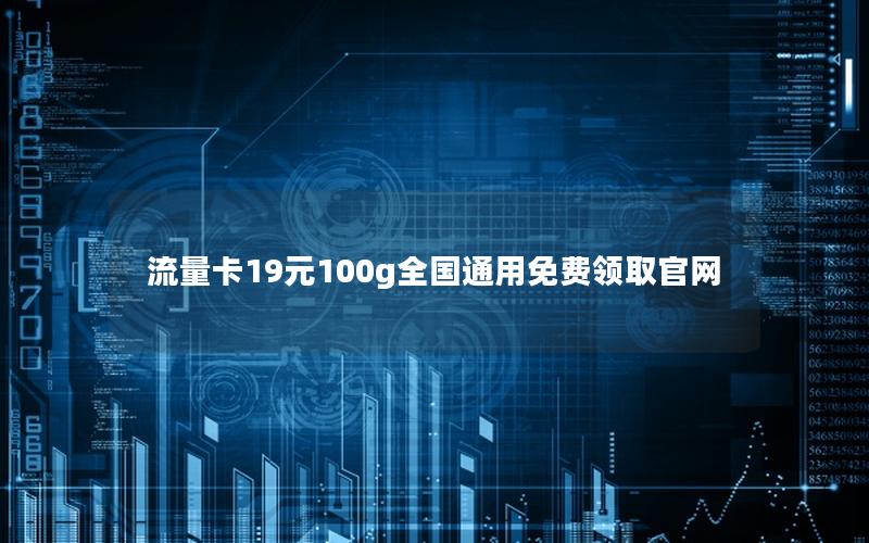 流量卡19元100g全国通用免费领取官网