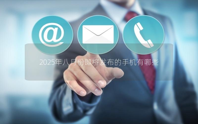 2025年八月份即将发布的手机有哪些