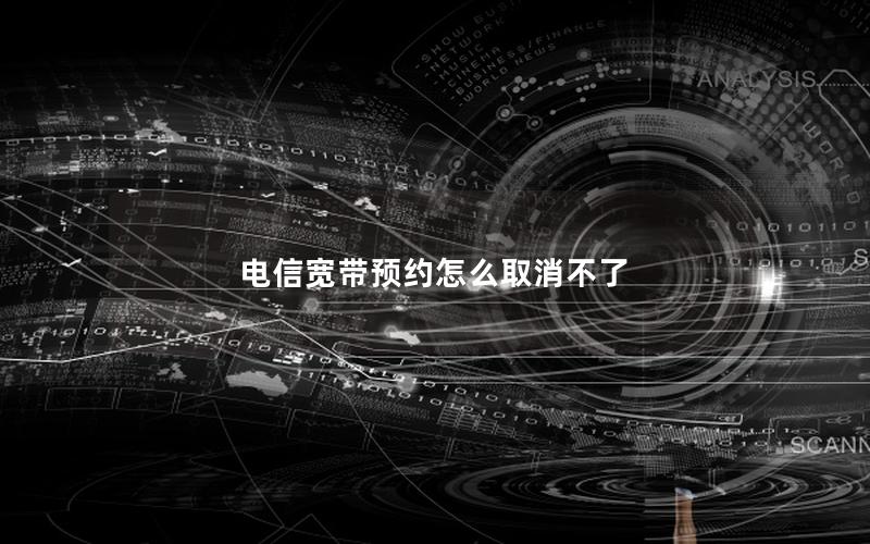 电信宽带预约怎么取消不了