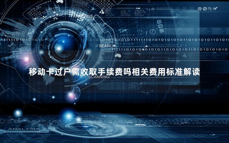 移动卡过户需收取手续费吗相关费用标准解读