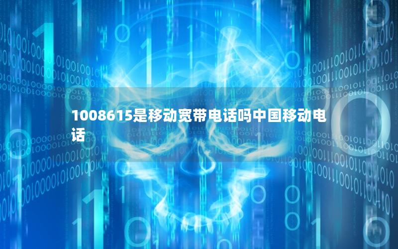 1008615是移动宽带电话吗中国移动电话