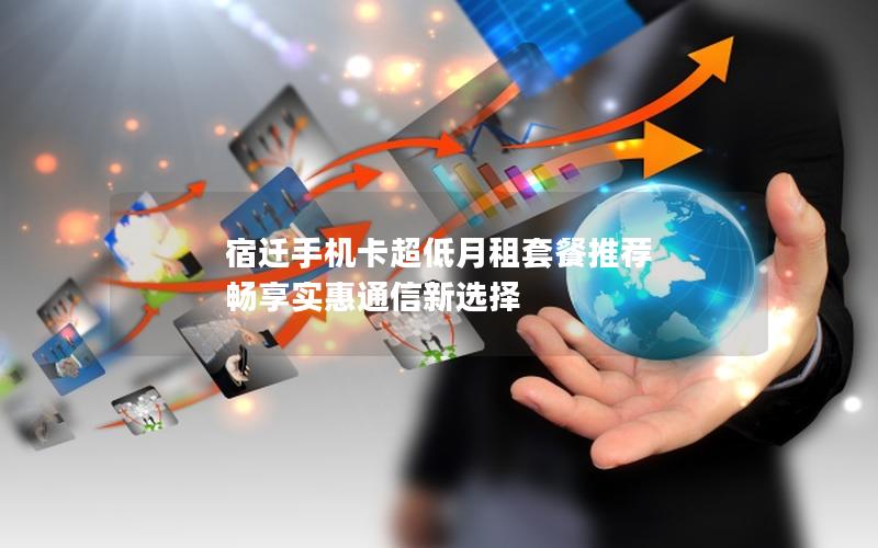 宿迁手机卡超低月租套餐推荐 畅享实惠通信新选择