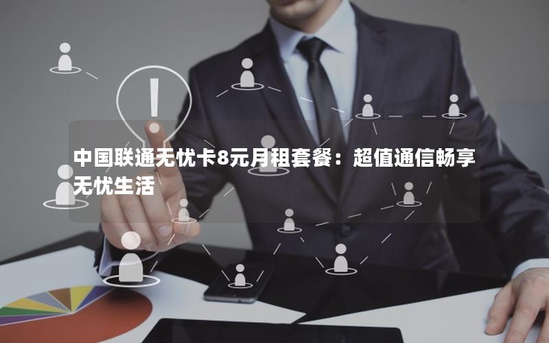 中国联通无忧卡8元月租套餐：超值通信畅享无忧生活