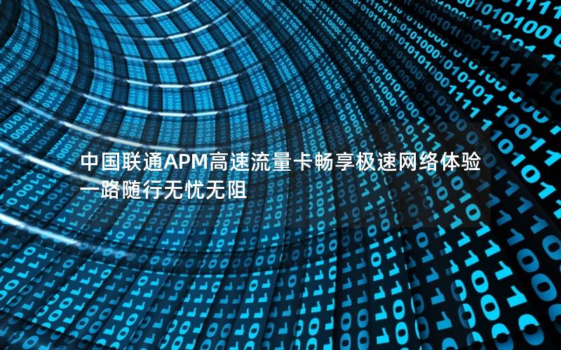 中国联通APM高速流量卡畅享极速网络体验一路随行无忧无阻