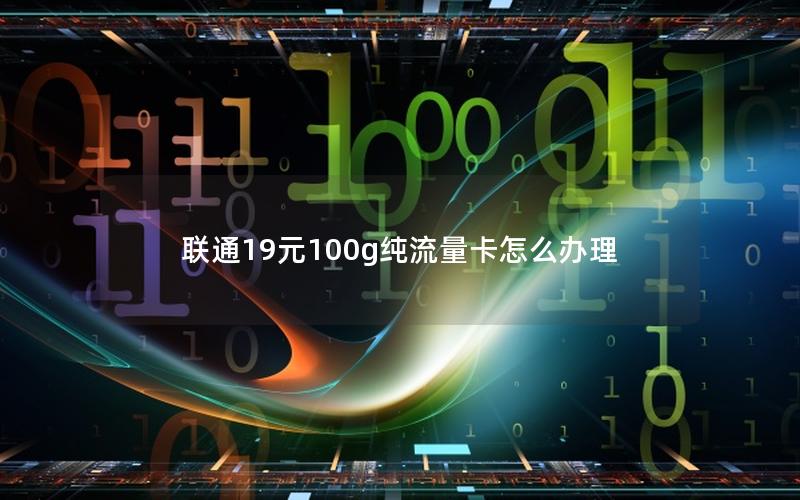 联通19元100g纯流量卡怎么办理