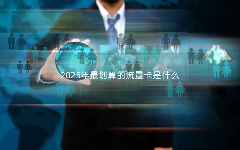 2025年最划算的流量卡是什么