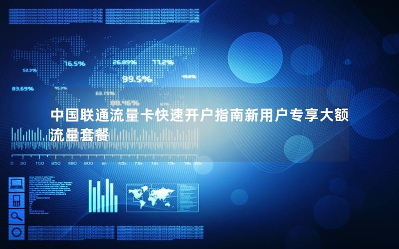 中国联通流量卡快速开户指南新用户专享大额流量套餐