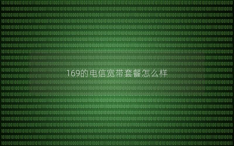 169的电信宽带套餐怎么样