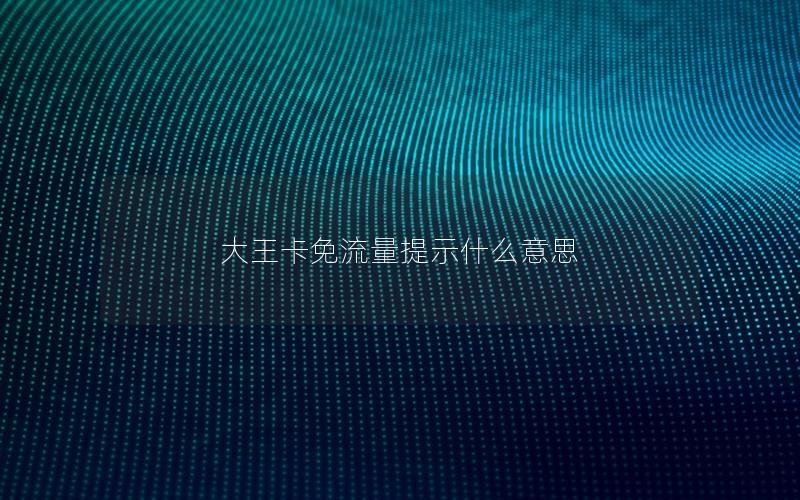 大王卡免流量提示什么意思