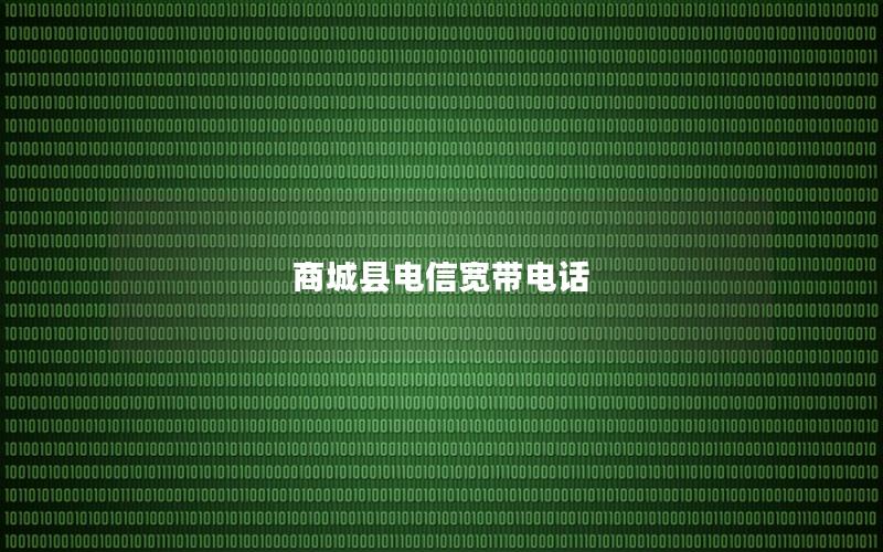 商城县电信宽带电话