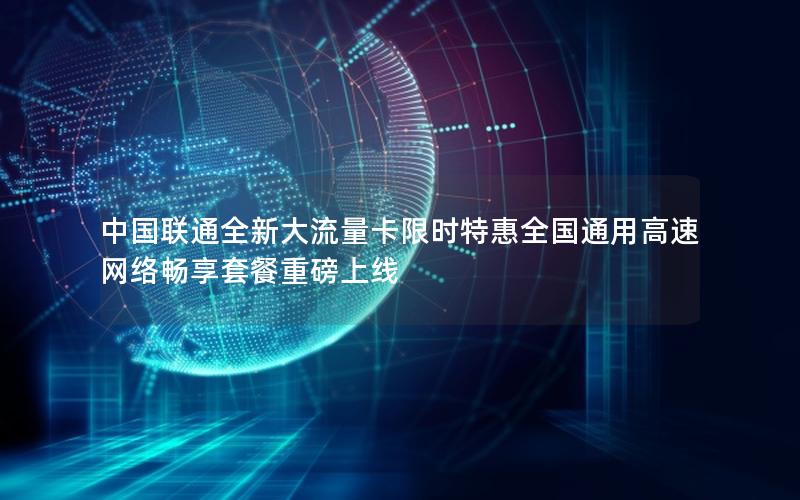 中国联通全新大流量卡限时特惠全国通用高速网络畅享套餐重磅上线