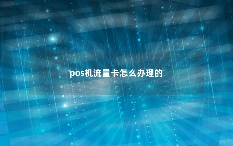 pos机流量卡怎么办理的