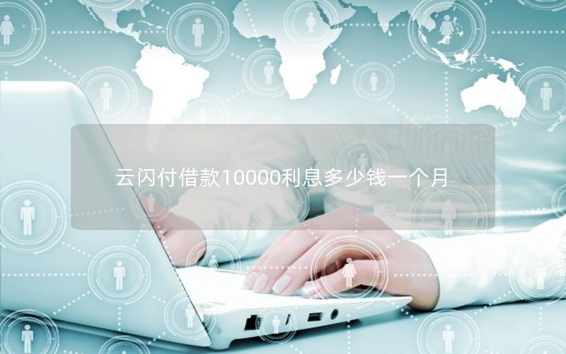 云闪付借款10000利息多少钱一个月