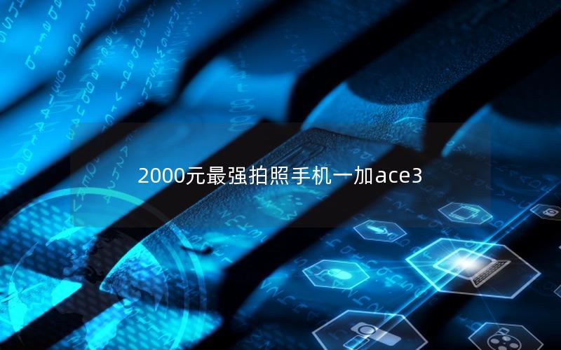 2000元最强拍照手机一加ace3