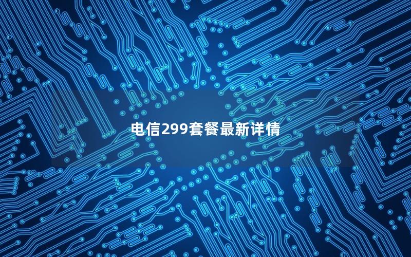 电信299套餐最新详情
