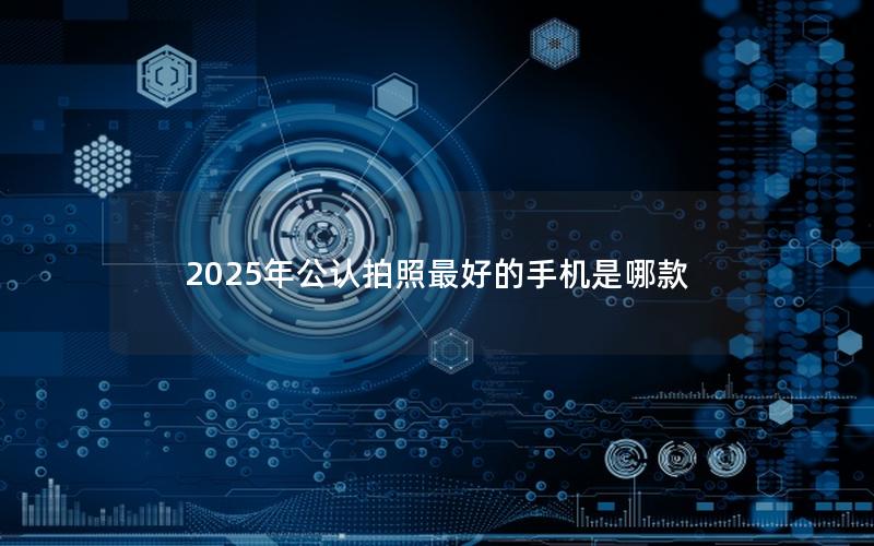 2025年公认拍照最好的手机是哪款